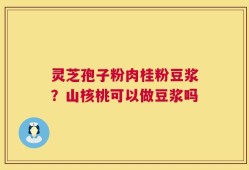 灵芝孢子粉肉桂粉豆浆？山核桃可以做豆浆吗