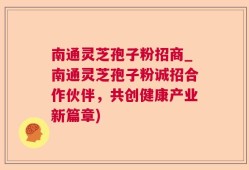 南通灵芝孢子粉招商_南通灵芝孢子粉诚招合作伙伴，共创健康产业新篇章)
