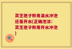 灵芝孢子粉用温水冲泡还是开水(正确泡法：灵芝孢子粉用开水冲泡)