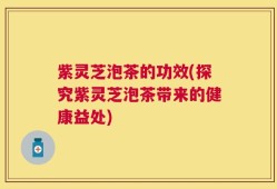紫灵芝泡茶的功效(探究紫灵芝泡茶带来的健康益处)