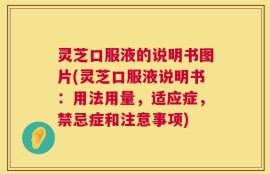 灵芝口服液的说明书图片(灵芝口服液说明书：用法用量，适应症，禁忌症和注意事项)
