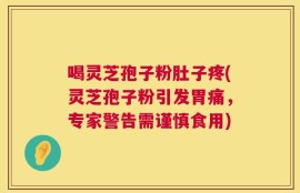 喝灵芝孢子粉肚子疼(灵芝孢子粉引发胃痛，专家警告需谨慎食用)