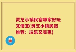 灵芝小镇民宿哪家好玩又便宜(灵芝小镇民宿推荐：玩乐又实惠)