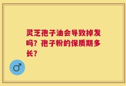 灵芝孢子油会导致掉发吗？孢子粉的保质期多长？