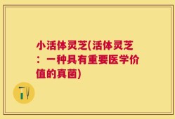 小活体灵芝(活体灵芝：一种具有重要医学价值的真菌)