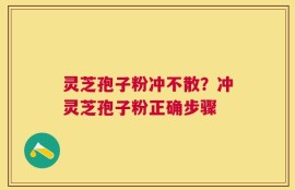 灵芝孢子粉冲不散？冲灵芝孢子粉正确步骤