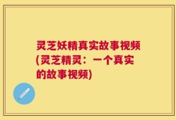 灵芝妖精真实故事视频(灵芝精灵：一个真实的故事视频)