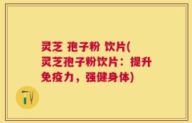 灵芝 孢子粉 饮片(灵芝孢子粉饮片：提升免疫力，强健身体)