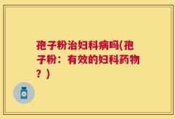 孢子粉治妇科病吗(孢子粉：有效的妇科药物？)