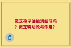 灵芝孢子油能消结节吗？灵芝粉功效与作用？