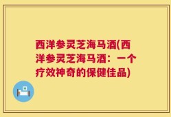 西洋参灵芝海马酒(西洋参灵芝海马酒：一个疗效神奇的保健佳品)
