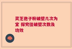 灵芝孢子粉破壁几次为宜 探究佳破壁次数及功效