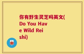 你有野生灵芝吗英文(Do You Have Wild Reishi)