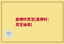 泉柳村灵芝(泉柳村：灵芝仙境)