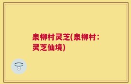 泉柳村灵芝(泉柳村：灵芝仙境)