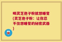 喝灵芝孢子粉就想睡觉(灵芝孢子粉：让你忍不住想睡觉的秘密武器)