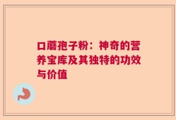 口蘑孢子粉：神奇的营养宝库及其独特的功效与价值