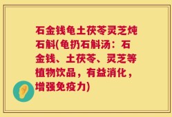 石金钱龟土茯苓灵芝炖石斛(龟扔石斛汤：石金钱、土茯苓、灵芝等植物饮品，有益消化，增强免疫力)