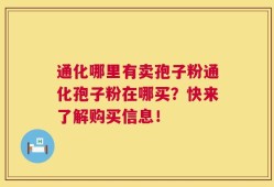 通化哪里有卖孢子粉通化孢子粉在哪买？快来了解购买信息！