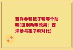 西洋参和孢子粉哪个助眠(区别助眠效果：西洋参与孢子粉对比)