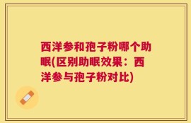 西洋参和孢子粉哪个助眠(区别助眠效果：西洋参与孢子粉对比)