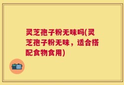 灵芝孢子粉无味吗(灵芝孢子粉无味，适合搭配食物食用)