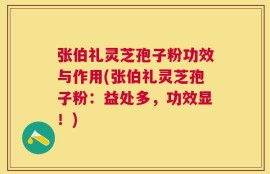张伯礼灵芝孢子粉功效与作用(张伯礼灵芝孢子粉：益处多，功效显！)