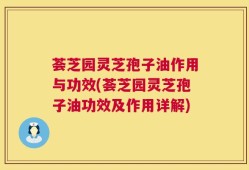 荟芝园灵芝孢子油作用与功效(荟芝园灵芝孢子油功效及作用详解)
