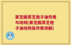 荟芝园灵芝孢子油作用与功效(荟芝园灵芝孢子油功效及作用详解)