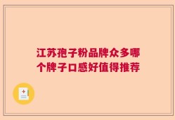 江苏孢子粉品牌众多哪个牌子口感好值得推荐