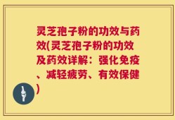 灵芝孢子粉的功效与药效(灵芝孢子粉的功效及药效详解：强化免疫、减轻疲劳、有效保健)