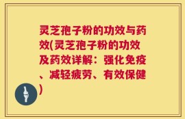 灵芝孢子粉的功效与药效(灵芝孢子粉的功效及药效详解：强化免疫、减轻疲劳、有效保健)