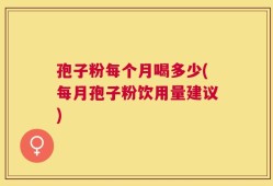 孢子粉每个月喝多少(每月孢子粉饮用量建议)