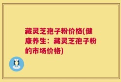 藏灵芝孢子粉价格(健康养生：藏灵芝孢子粉的市场价格)