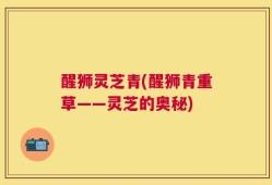 醒狮灵芝青(醒狮青重草——灵芝的奥秘)