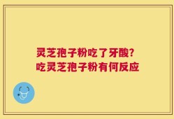 灵芝孢子粉吃了牙酸？吃灵芝孢子粉有何反应