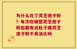 为什么吃了灵芝孢子粉？每次吃破壁灵芝孢子粉后都有点肚子痛灵芝孢子粉不易消化吗