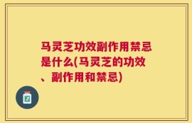 马灵芝功效副作用禁忌是什么(马灵芝的功效、副作用和禁忌)