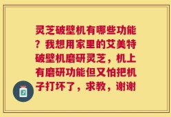 灵芝破壁机有哪些功能？我想用家里的艾美特破壁机磨研灵芝，机上有磨研功能但又怕把机子打坏了，求教，谢谢