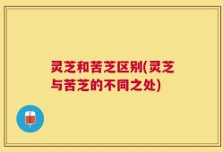 灵芝和苦芝区别(灵芝与苦芝的不同之处)