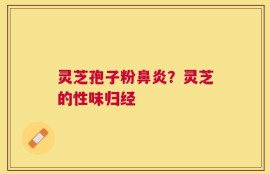 灵芝孢子粉鼻炎？灵芝的性味归经