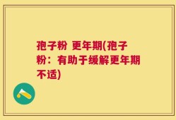 孢子粉 更年期(孢子粉：有助于缓解更年期不适)