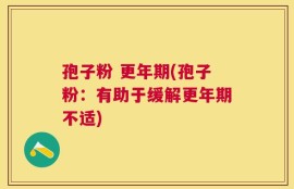 孢子粉 更年期(孢子粉：有助于缓解更年期不适)