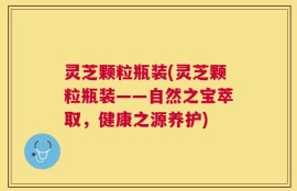 灵芝颗粒瓶装(灵芝颗粒瓶装——自然之宝萃取，健康之源养护)