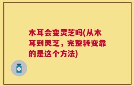 木耳会变灵芝吗(从木耳到灵芝，完整转变靠的是这个方法)