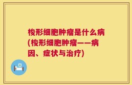 梭形细胞肿瘤是什么病(梭形细胞肿瘤——病因、症状与治疗)