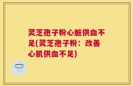 灵芝孢子粉心脏供血不足(灵芝孢子粉：改善心肌供血不足)