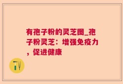 有孢子粉的灵芝图_孢子粉灵芝：增强免疫力，促进健康