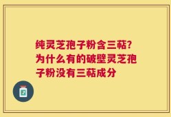 纯灵芝孢子粉含三萜？为什么有的破壁灵芝孢子粉没有三萜成分