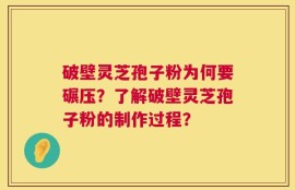 破壁灵芝孢子粉为何要碾压？了解破壁灵芝孢子粉的制作过程？